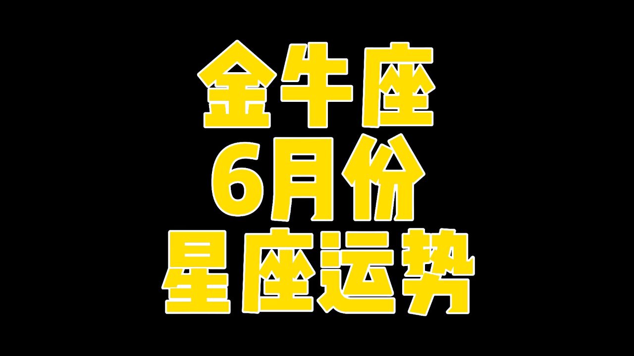 金牛座6月运势2022年(2021年金牛座6月运势详解)