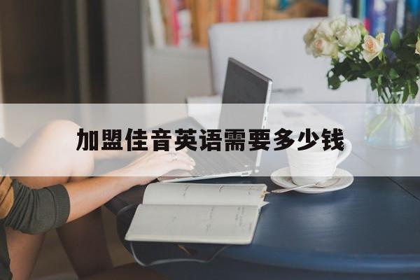 加盟佳音英语需要多少钱(佳音英语加盟方式)