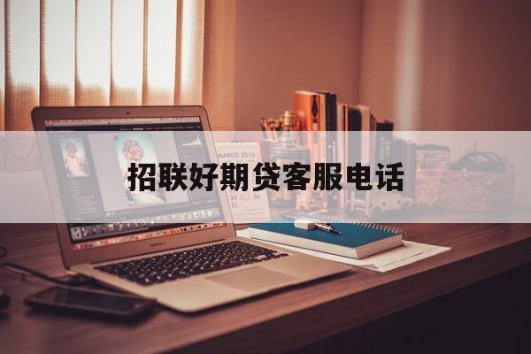 招联好期贷客服电话(招联好期贷客服电话公布)