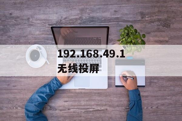 192.168.49.1无线投屏(192168491 投屏设置)