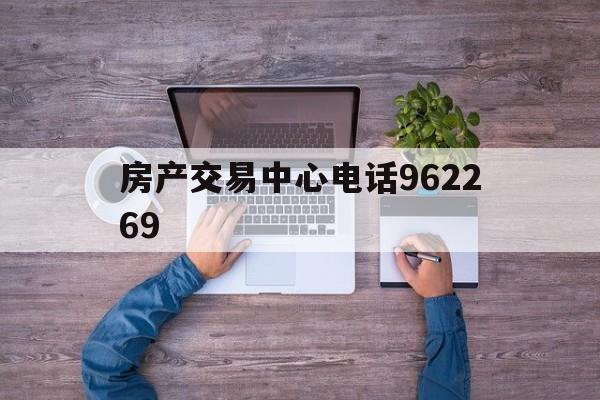 房产交易中心电话962269(上海房产交易中心电话962269)
