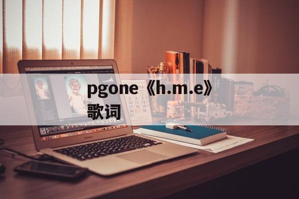 pgone《h.m.e》歌词(PGOneHME歌词全部解析)