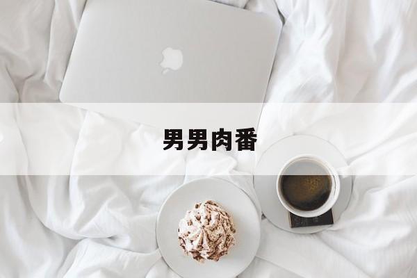 男男肉番(双男主mv大片外网播放)