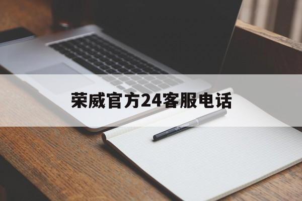 荣威官方24客服电话(荣威官方客服电话24小时人工)