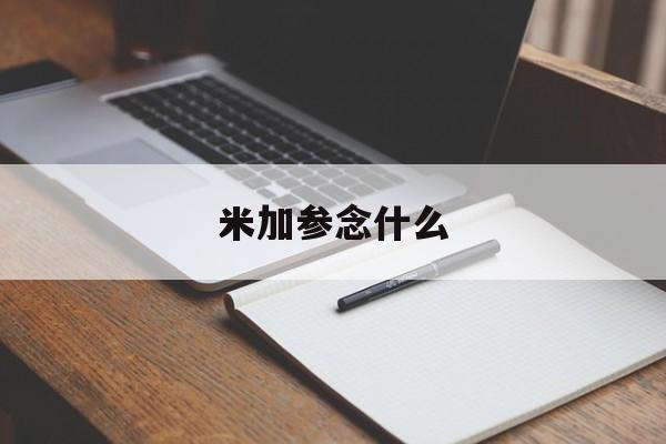 米加参念什么(米加参念什么临沂美食)