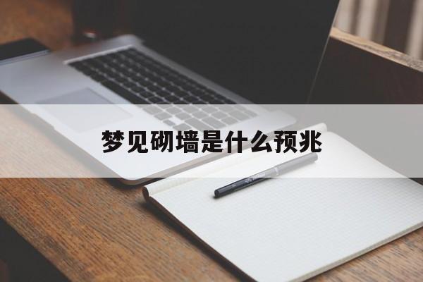 梦见砌墙是什么预兆(做梦梦见砌墙了怎么回事)
