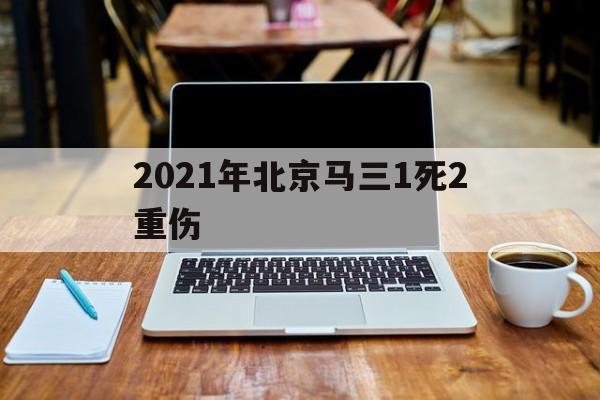 包含2021年北京马三1死2重伤的词条