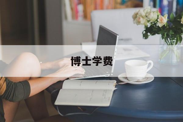 博士学费(非全日制博士学费)