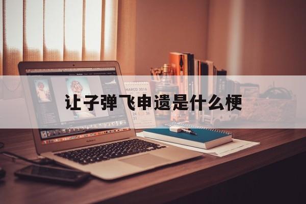 让子弹飞申遗是什么梗(让子弹飞申遗是什么意思)