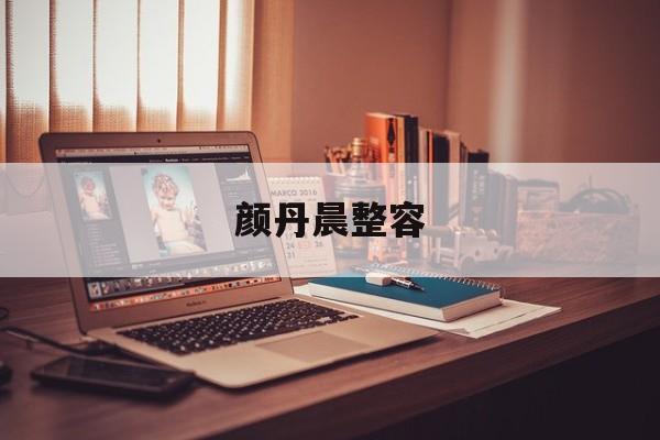 颜丹晨整容(颜丹晨的脸型)