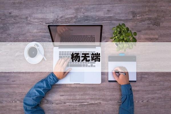杨无端(杨无端的原型是谁) 杨无端(杨无端的原型是谁)